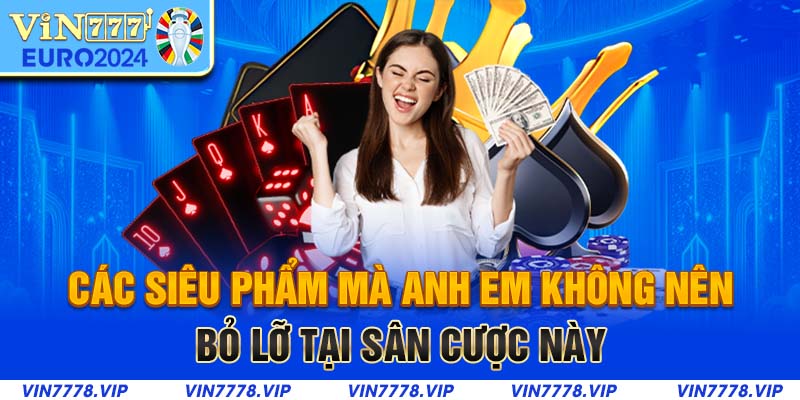 Các siêu phẩm mà anh em không nên bỏ lỡ tại sân cược này