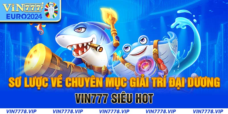 Sơ lược về chuyên mục giải trí đại dương Vin777 siêu hot