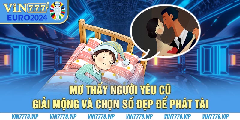 Mơ Thấy Người Yêu Cũ - Giải Mộng Và Chọn Số Đẹp Để Phát Tài