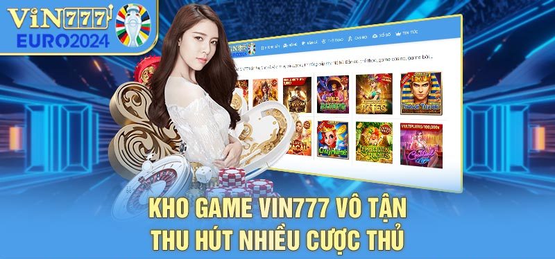 Kho game VIN777 vô tận thu hút nhiều cược thủ