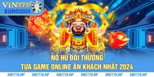 Nổ Hũ Đổi Thưởng | Tựa Game Online Ăn Khách Nhất 2024 